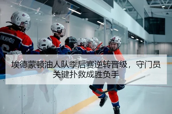 埃德蒙顿油人队季后赛逆转晋级，守门员关键扑救成胜负手
