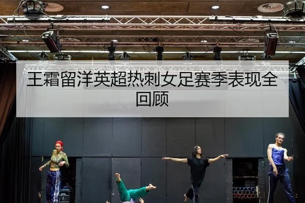 王霜留洋英超热刺女足赛季表现全回顾
